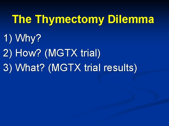 The Thymectomy Dilemma 1) Why? 2) How? (MGTX trial) 3) What? (MGTX trial results)