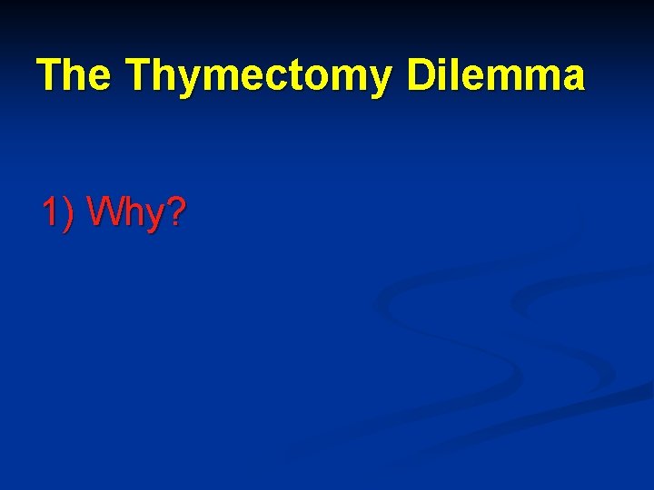 The Thymectomy Dilemma 1) Why? 