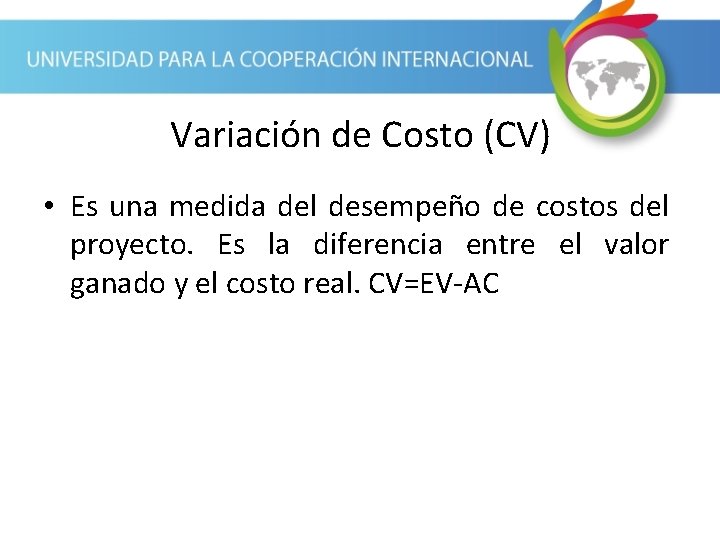 Variación de Costo (CV) • Es una medida del desempeño de costos del proyecto.