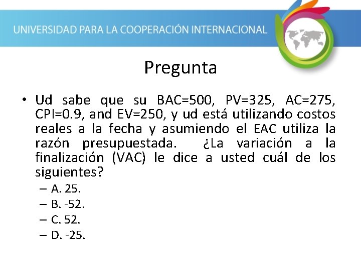 Pregunta • Ud sabe que su BAC=500, PV=325, AC=275, CPI=0. 9, and EV=250, y