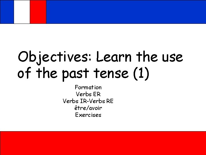 Objectives: Learn the use of the past tense (1) Formation Verbs ER Verbs IR-Verbs