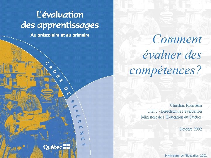 Comment évaluer des compétences? Christian Rousseau DGFJ - Direction de l’évaluation Ministère de l