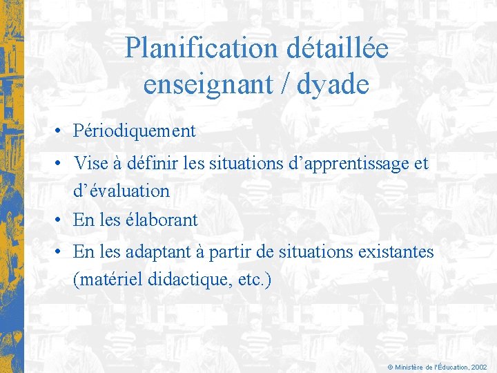 Planification détaillée enseignant / dyade • Périodiquement • Vise à définir les situations d’apprentissage