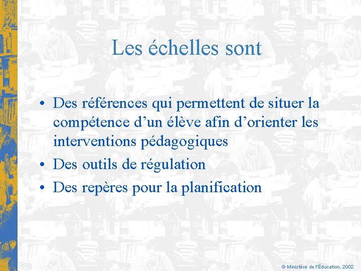 Les échelles sont • Des références qui permettent de situer la compétence d’un élève