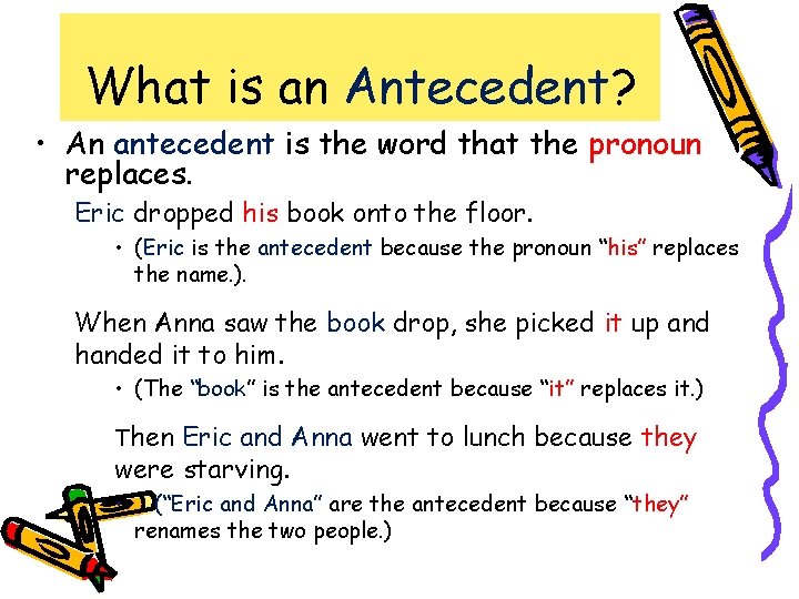 What is an Antecedent? • An antecedent is the word that the pronoun replaces.