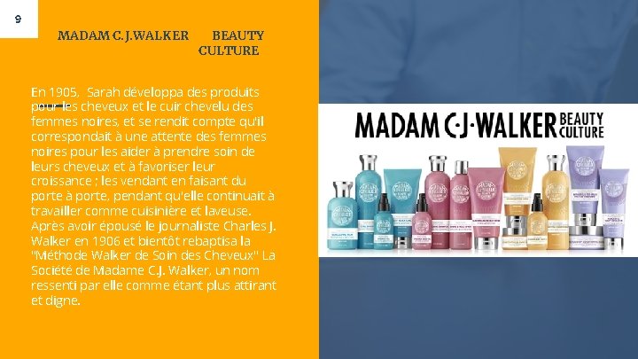 9 MADAM C. J. WALKER BEAUTY CULTURE En 1905, Sarah développa des produits pour