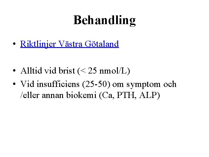 Behandling • Riktlinjer Västra Götaland • Alltid vid brist (< 25 nmol/L) • Vid