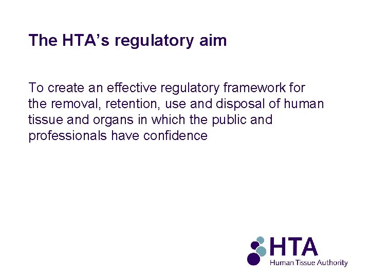 The HTA’s regulatory aim To create an effective regulatory framework for the removal, retention,