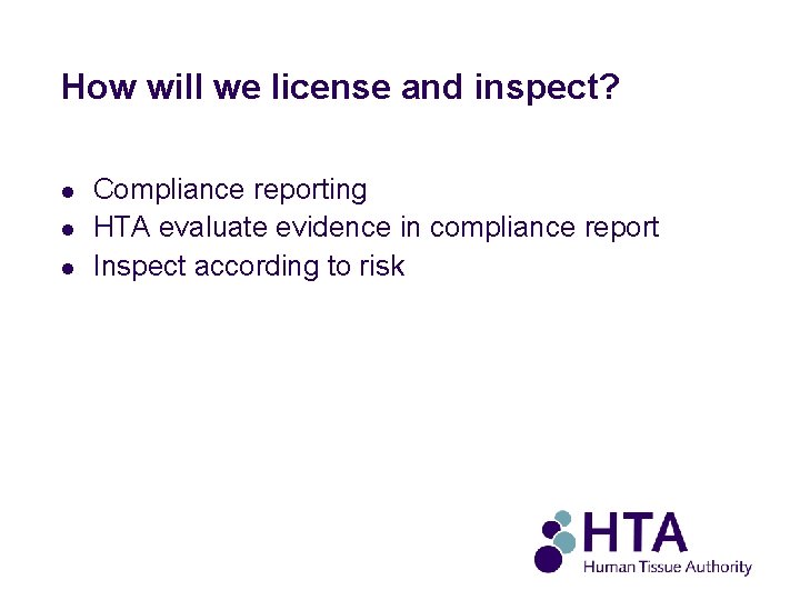 How will we license and inspect? l l l Compliance reporting HTA evaluate evidence