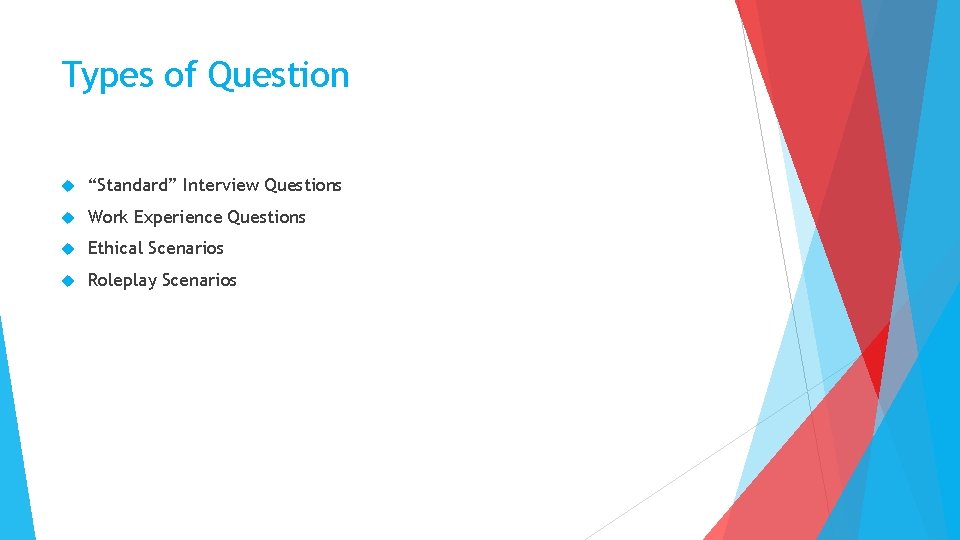 Types of Question “Standard” Interview Questions Work Experience Questions Ethical Scenarios Roleplay Scenarios 