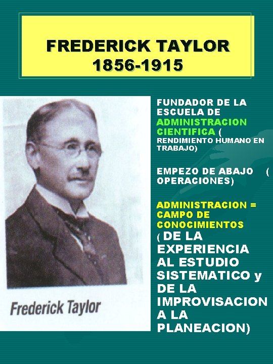 FREDERICK TAYLOR 1856 -1915 • FUNDADOR DE LA ESCUELA DE ADMINISTRACION CIENTIFICA ( RENDIMIENTO