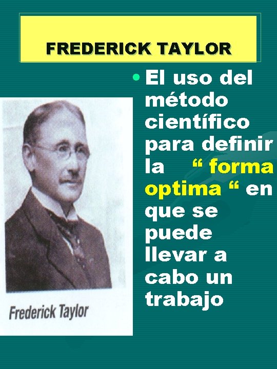 FREDERICK TAYLOR • El uso del método científico para definir la “ forma optima