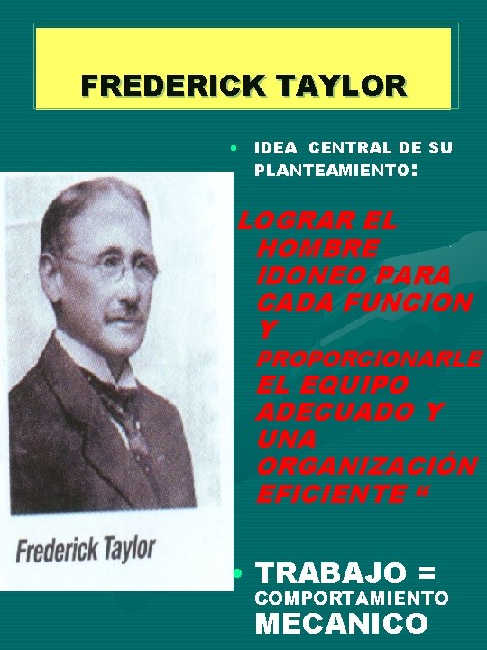 FREDERICK TAYLOR • IDEA CENTRAL DE SU PLANTEAMIENTO: LOGRAR EL HOMBRE IDONEO PARA CADA