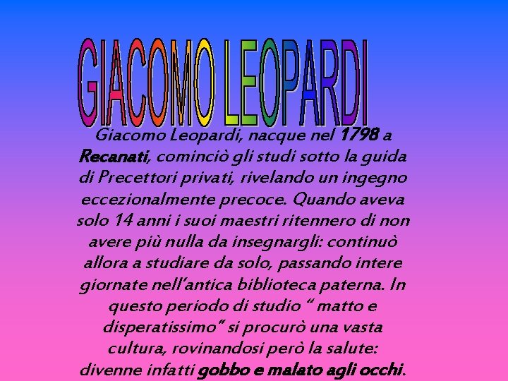 Giacomo Leopardi, nacque nel 1798 a Recanati, cominciò gli studi sotto la guida di