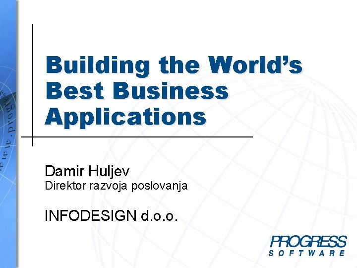 Building the World’s Best Business Applications Damir Huljev Direktor razvoja poslovanja INFODESIGN d. o.