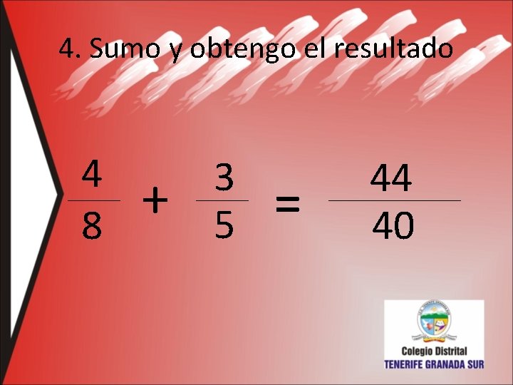 4. Sumo y obtengo el resultado 4 8 + 3 5 = 44 40