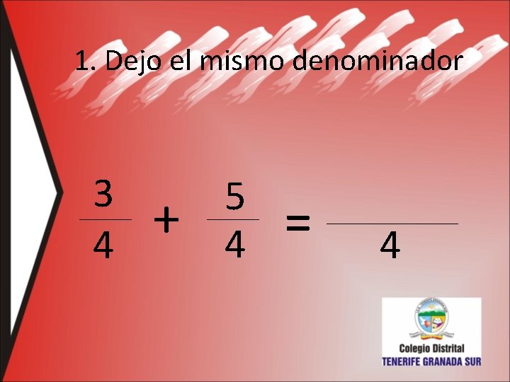 1. Dejo el mismo denominador 3 4 + 5 4 = 4 