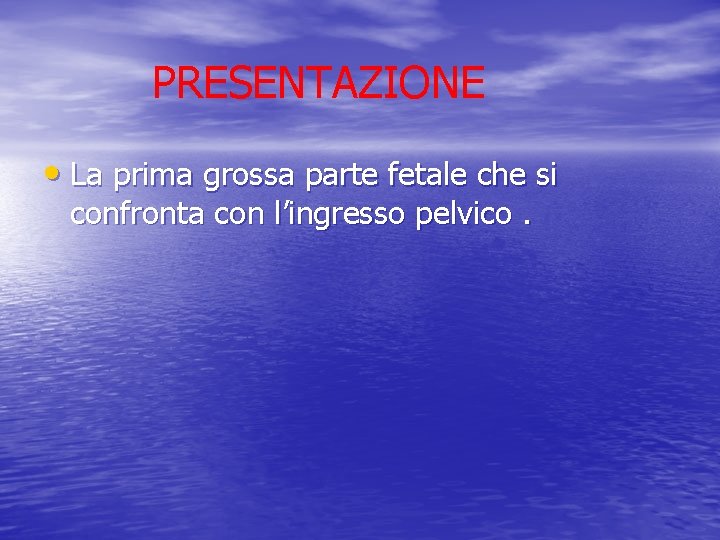 PRESENTAZIONE • La prima grossa parte fetale che si confronta con l’ingresso pelvico. 