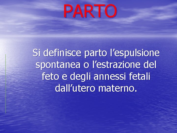 PARTO Si definisce parto l’espulsione spontanea o l’estrazione del feto e degli annessi fetali