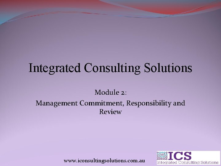 Integrated Consulting Solutions Module 2: Management Commitment, Responsibility and Review www. iconsultingsolutions. com. au