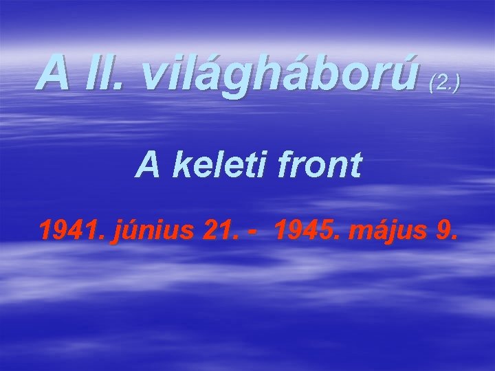 A II. világháború (2. ) A keleti front 1941. június 21. - 1945. május