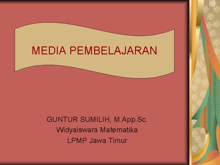 MEDIA PEMBELAJARAN GUNTUR SUMILIH, M. App. Sc. Widyaiswara Matematika LPMP Jawa Timur 