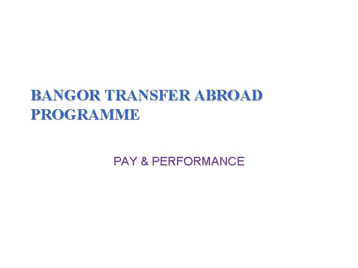 BANGOR TRANSFER ABROAD PROGRAMME PAY & PERFORMANCE 