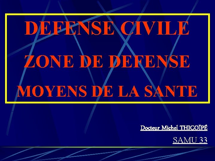 DEFENSE CIVILE ZONE DE DEFENSE MOYENS DE LA SANTE Docteur Michel THICOÏPÉ SAMU 33 DEFENSE CIVILE ZONE DE DEFENSE MOYENS DE LA SANTE Docteur Michel THICOÏPÉ SAMU 33