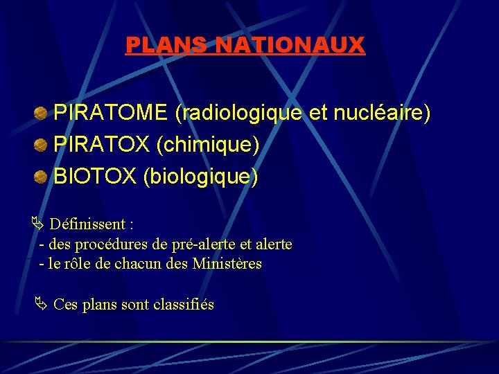 PLANS NATIONAUX PIRATOME (radiologique et nucléaire) PIRATOX (chimique) BIOTOX (biologique) Définissent : - des PLANS NATIONAUX PIRATOME (radiologique et nucléaire) PIRATOX (chimique) BIOTOX (biologique) Définissent : - des