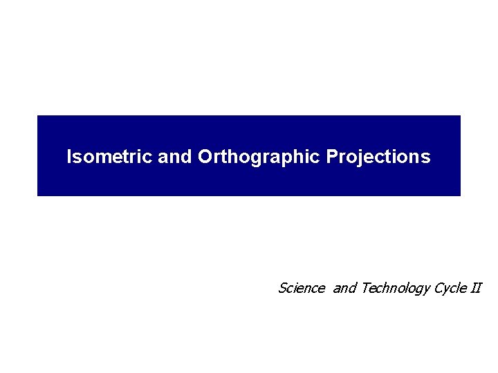 Isometric and Orthographic Projections Science and Technology Cycle II 