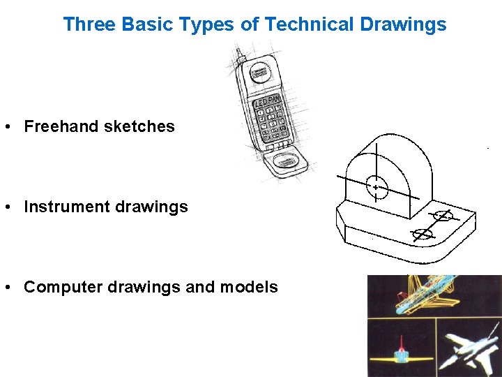 Three Basic Types of Technical Drawings • Freehand sketches • Instrument drawings • Computer