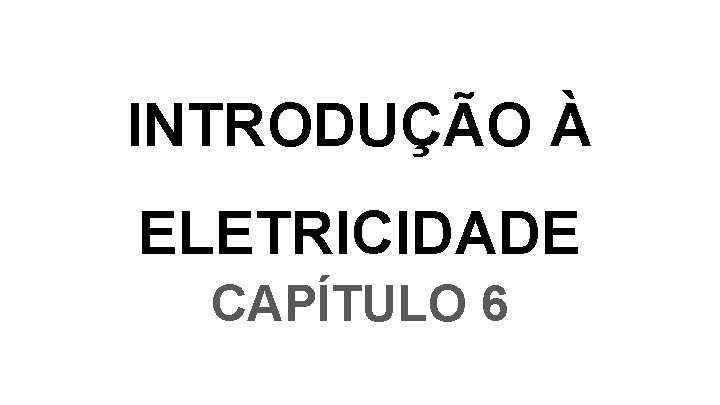 INTRODUÇÃO À ELETRICIDADE CAPÍTULO 6 