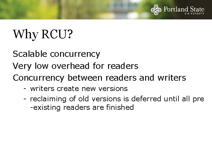 Why RCU? Scalable concurrency Very low overhead for readers Concurrency between readers and writers