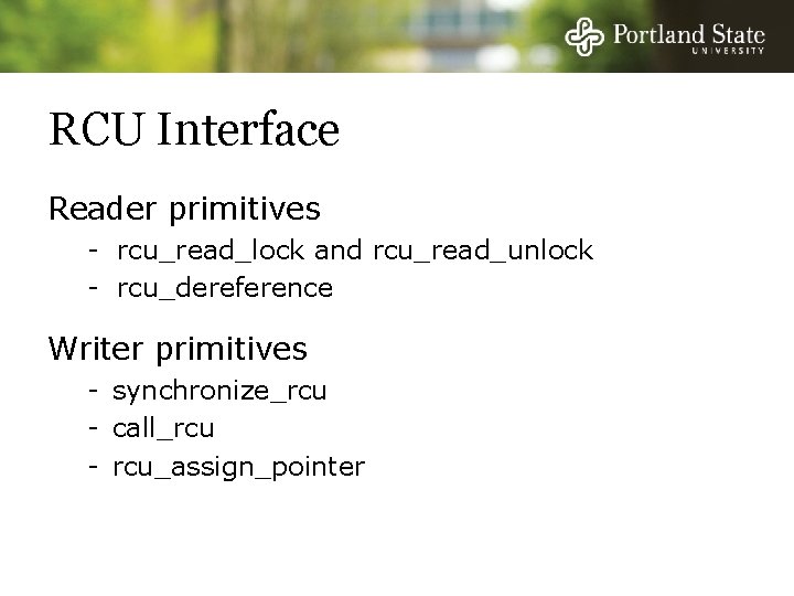 RCU Interface Reader primitives - rcu_read_lock and rcu_read_unlock - rcu_dereference Writer primitives - synchronize_rcu