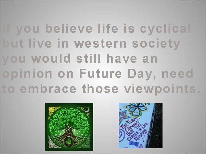 If you believe life is cyclical but live in western society you would still