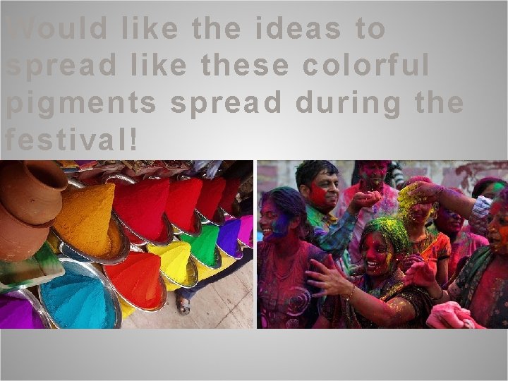 Would like the ideas to spread like these colorful pigments spread during the festival!