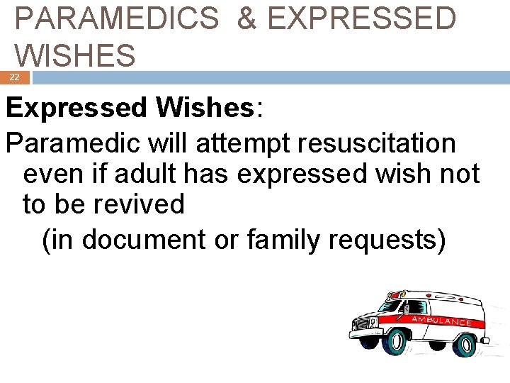 PARAMEDICS & EXPRESSED WISHES 22 Expressed Wishes: Paramedic will attempt resuscitation even if adult