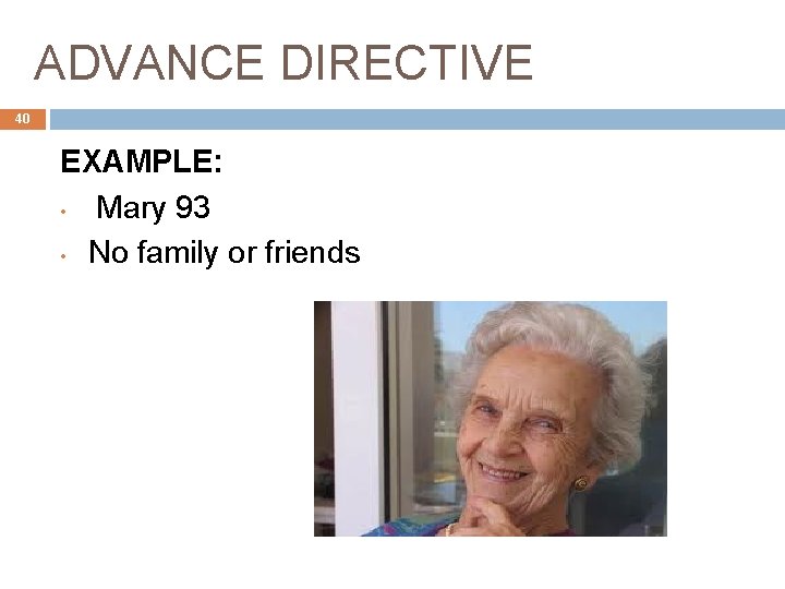 ADVANCE DIRECTIVE 40 EXAMPLE: • Mary 93 • No family or friends 