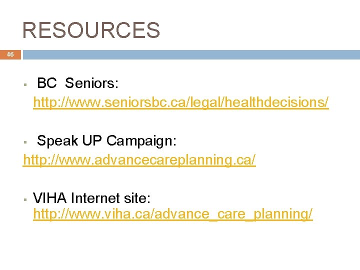 RESOURCES 46 § BC Seniors: http: //www. seniorsbc. ca/legal/healthdecisions/ Speak UP Campaign: http: //www.