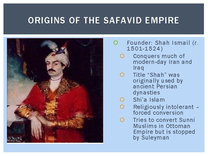 ORIGINS OF THE SAFAVID EMPIRE Founder: Shah Ismail (r. 1501 -1524) Conquers much of