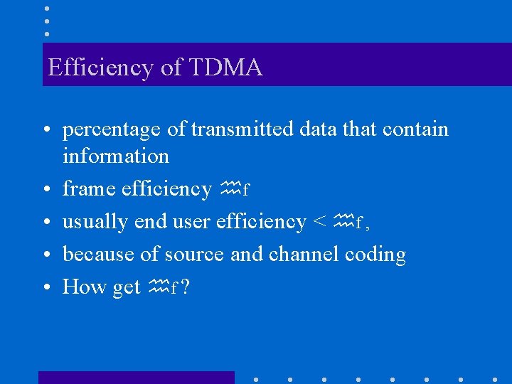 Efficiency of TDMA • percentage of transmitted data that contain information • frame efficiency