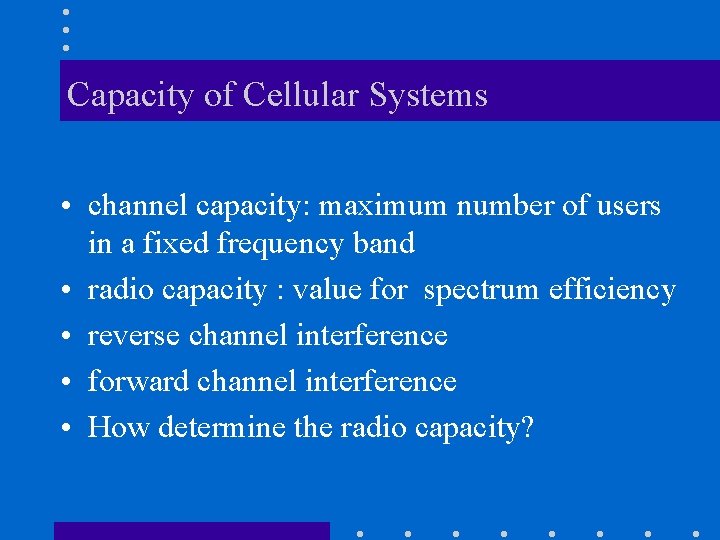 Capacity of Cellular Systems • channel capacity: maximum number of users in a fixed