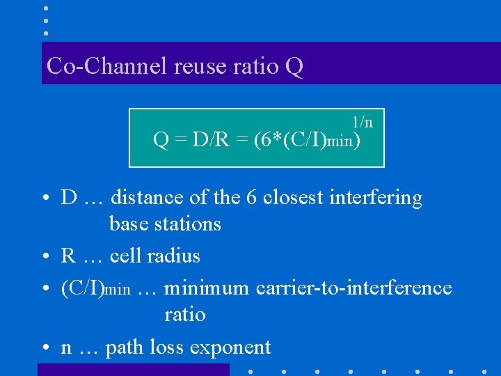 Co-Channel reuse ratio Q Q = D/R = 1/n (6*(C/I)min) • D … distance