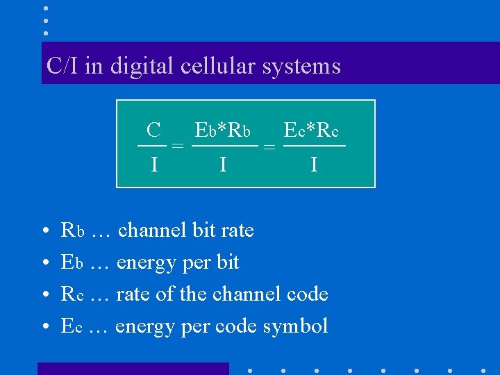 C/I in digital cellular systems C I • • = Eb*Rb I = Ec*Rc