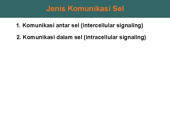 Jenis Komunikasi Sel 1. Komunikasi antar sel (intercellular signaling) 2. Komunikasi dalam sel (intracellular