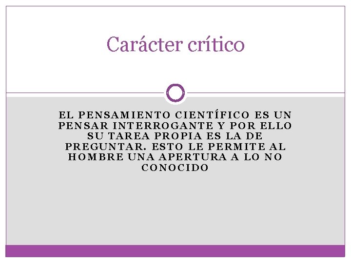Carácter crítico EL PENSAMIENTO CIENTÍFICO ES UN PENSAR INTERROGANTE Y POR ELLO SU TAREA Carácter crítico EL PENSAMIENTO CIENTÍFICO ES UN PENSAR INTERROGANTE Y POR ELLO SU TAREA