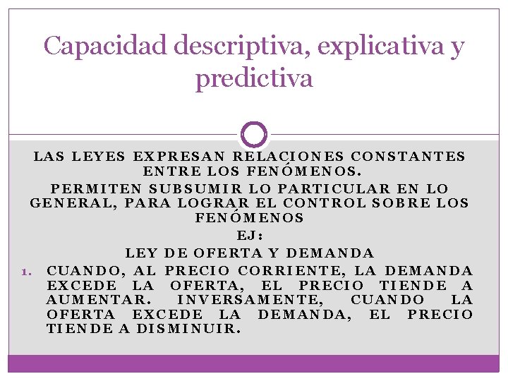 Capacidad descriptiva, explicativa y predictiva LAS LEYES EXPRESAN RELACIONES CONSTANTES ENTRE LOS FENÓMENOS. PERMITEN Capacidad descriptiva, explicativa y predictiva LAS LEYES EXPRESAN RELACIONES CONSTANTES ENTRE LOS FENÓMENOS. PERMITEN
