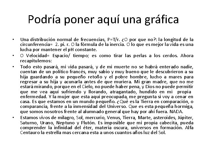 Podría poner aquí una gráfica • • Una distribución normal de frecuencias, P=T/r. ¿O