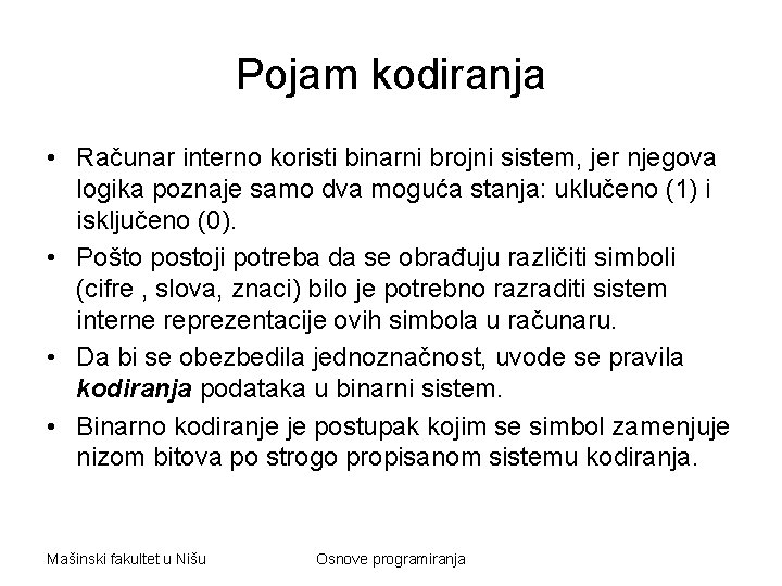 Pojam kodiranja • Računar interno koristi binarni brojni sistem, jer njegova logika poznaje samo