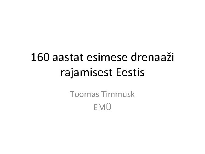 160 aastat esimese drenaaži rajamisest Eestis Toomas Timmusk EMÜ 
